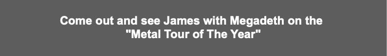 Come out and see James with Megadeth on the 

